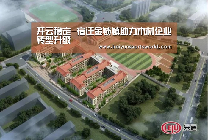 开云稳定-宿迁金锁镇助力木材企业转型升级(图1) 开云竞猜