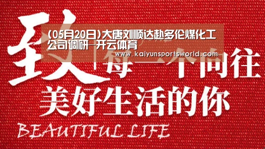 (05月20日)大唐刘顺达赴多伦煤化工公司调研-开云体育(图3) 开云竞猜